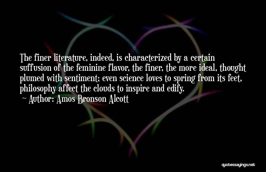 Amos Bronson Alcott Quotes: The Finer Literature, Indeed, Is Characterized By A Certain Suffusion Of The Feminine Flavor, The Finer, The More Ideal, Thought