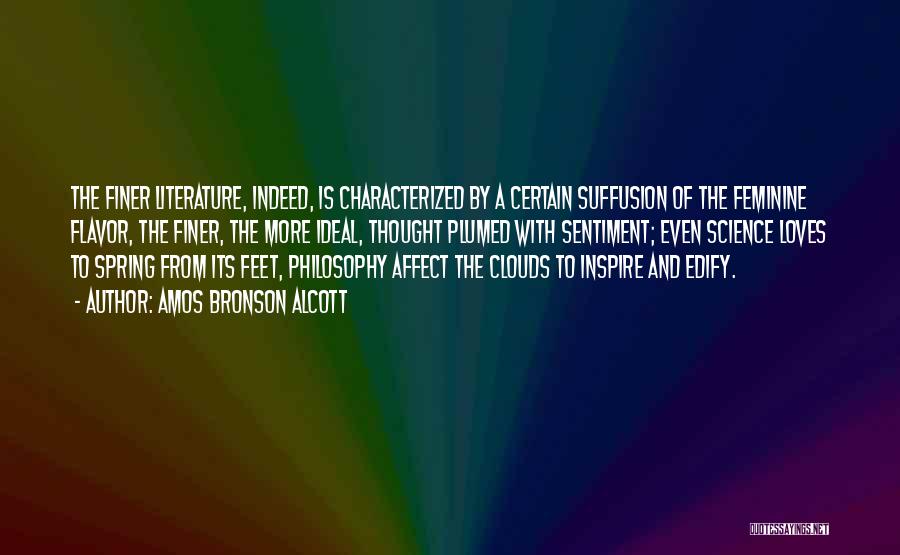 Amos Bronson Alcott Quotes: The Finer Literature, Indeed, Is Characterized By A Certain Suffusion Of The Feminine Flavor, The Finer, The More Ideal, Thought