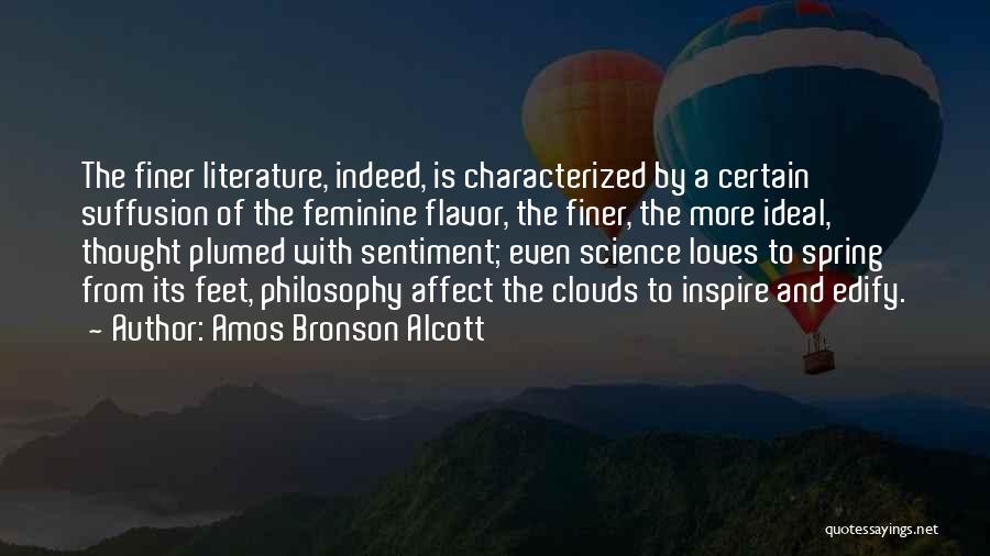 Amos Bronson Alcott Quotes: The Finer Literature, Indeed, Is Characterized By A Certain Suffusion Of The Feminine Flavor, The Finer, The More Ideal, Thought