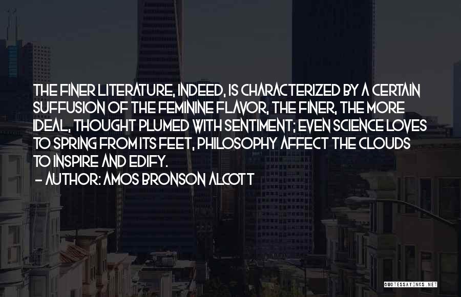 Amos Bronson Alcott Quotes: The Finer Literature, Indeed, Is Characterized By A Certain Suffusion Of The Feminine Flavor, The Finer, The More Ideal, Thought