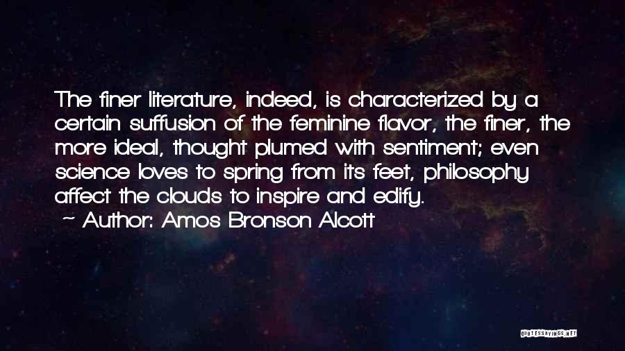 Amos Bronson Alcott Quotes: The Finer Literature, Indeed, Is Characterized By A Certain Suffusion Of The Feminine Flavor, The Finer, The More Ideal, Thought