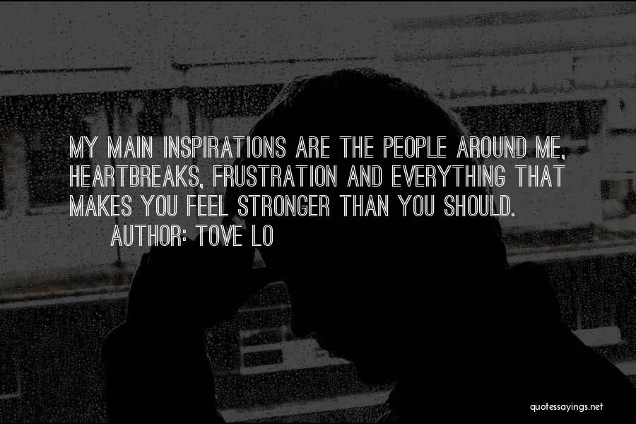 Tove Lo Quotes: My Main Inspirations Are The People Around Me, Heartbreaks, Frustration And Everything That Makes You Feel Stronger Than You Should.