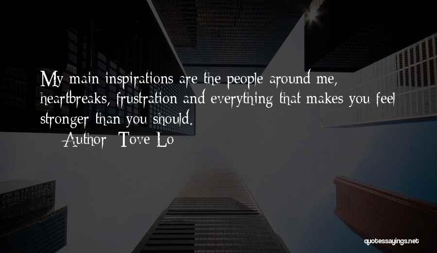 Tove Lo Quotes: My Main Inspirations Are The People Around Me, Heartbreaks, Frustration And Everything That Makes You Feel Stronger Than You Should.