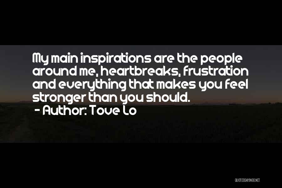 Tove Lo Quotes: My Main Inspirations Are The People Around Me, Heartbreaks, Frustration And Everything That Makes You Feel Stronger Than You Should.