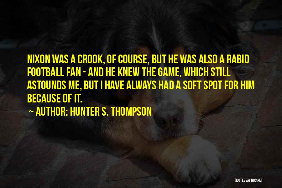 Hunter S. Thompson Quotes: Nixon Was A Crook, Of Course, But He Was Also A Rabid Football Fan - And He Knew The Game,