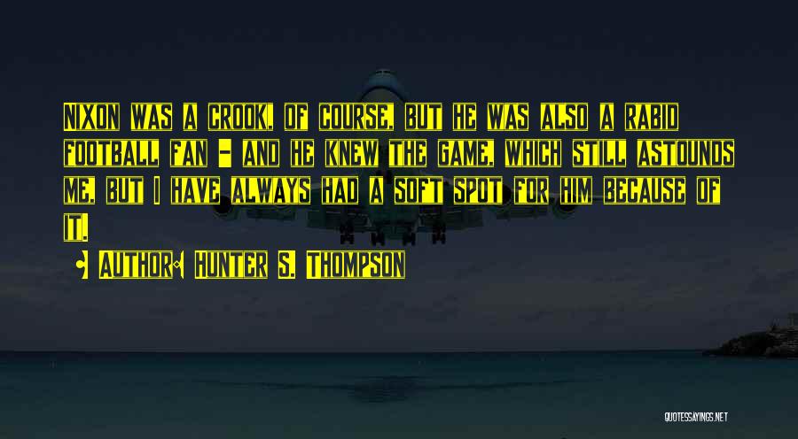 Hunter S. Thompson Quotes: Nixon Was A Crook, Of Course, But He Was Also A Rabid Football Fan - And He Knew The Game,