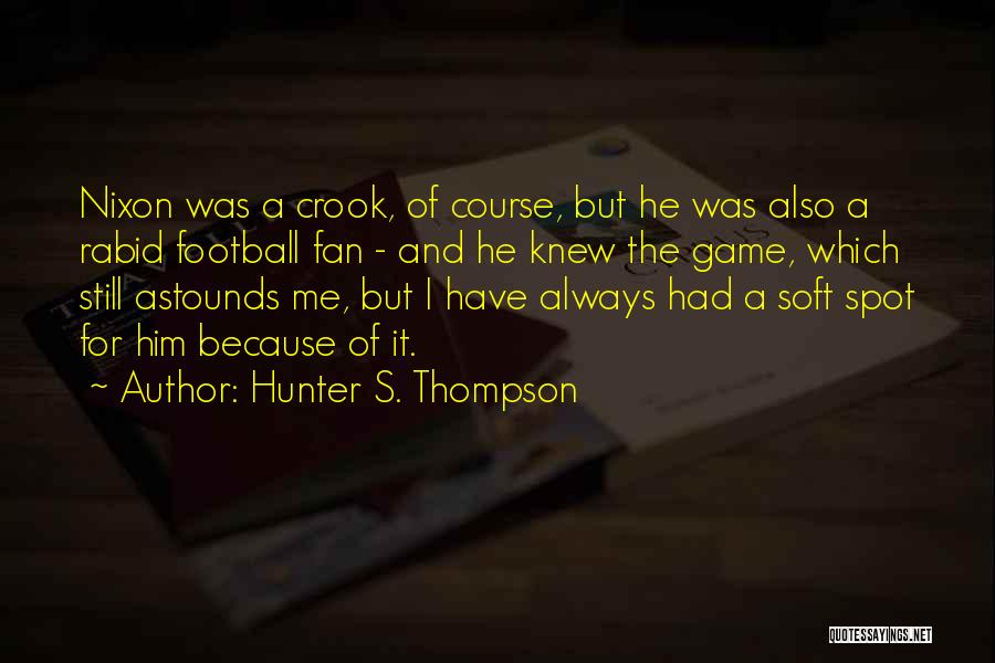 Hunter S. Thompson Quotes: Nixon Was A Crook, Of Course, But He Was Also A Rabid Football Fan - And He Knew The Game,