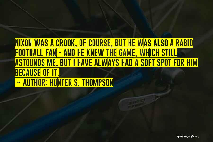 Hunter S. Thompson Quotes: Nixon Was A Crook, Of Course, But He Was Also A Rabid Football Fan - And He Knew The Game,