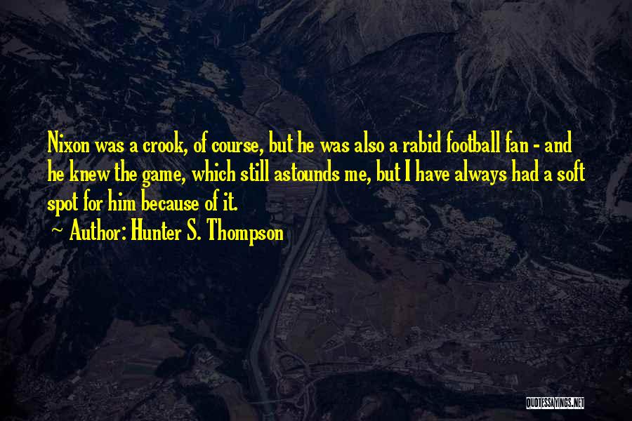 Hunter S. Thompson Quotes: Nixon Was A Crook, Of Course, But He Was Also A Rabid Football Fan - And He Knew The Game,