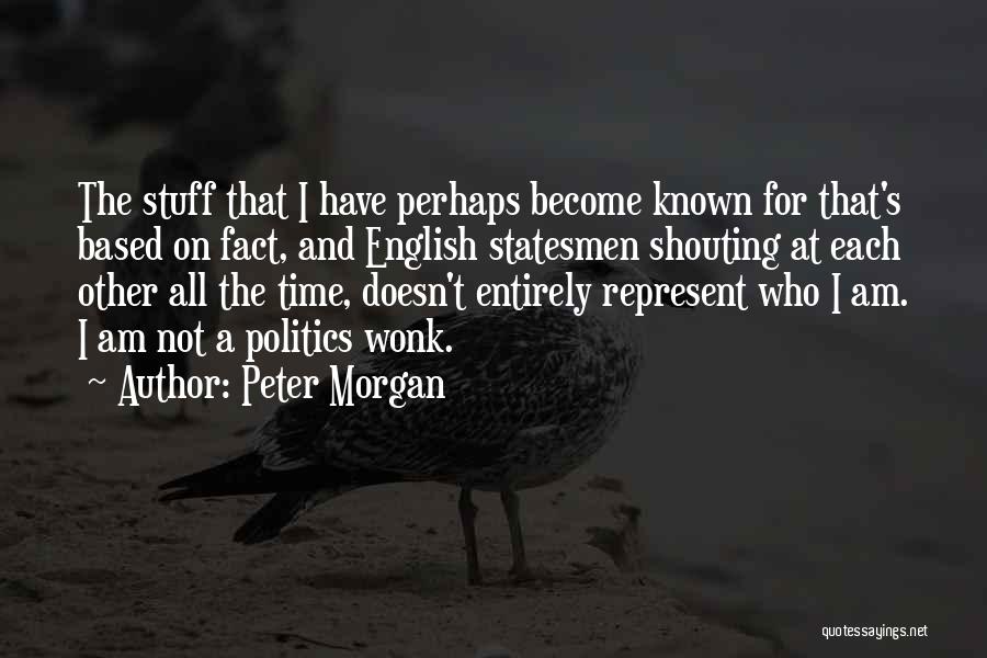 Peter Morgan Quotes: The Stuff That I Have Perhaps Become Known For That's Based On Fact, And English Statesmen Shouting At Each Other