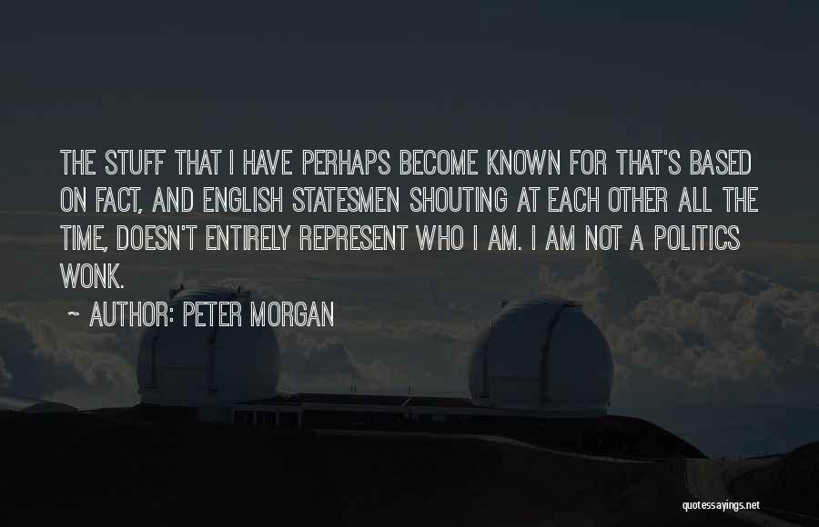 Peter Morgan Quotes: The Stuff That I Have Perhaps Become Known For That's Based On Fact, And English Statesmen Shouting At Each Other