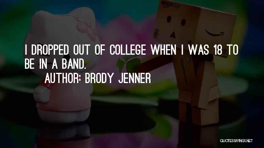 Brody Jenner Quotes: I Dropped Out Of College When I Was 18 To Be In A Band.