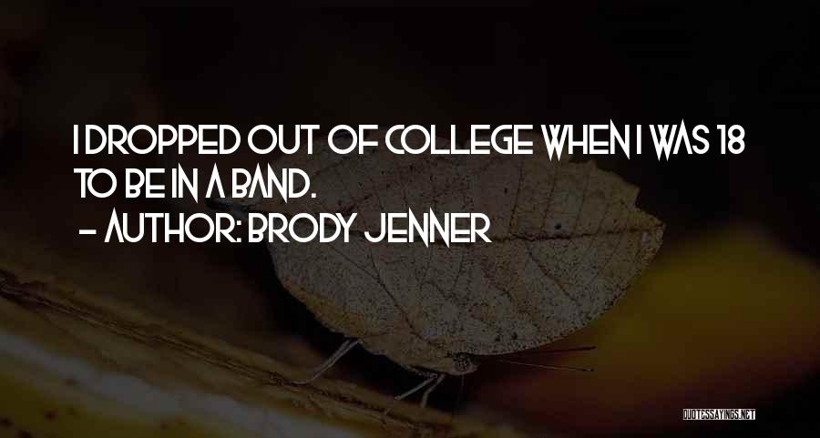 Brody Jenner Quotes: I Dropped Out Of College When I Was 18 To Be In A Band.