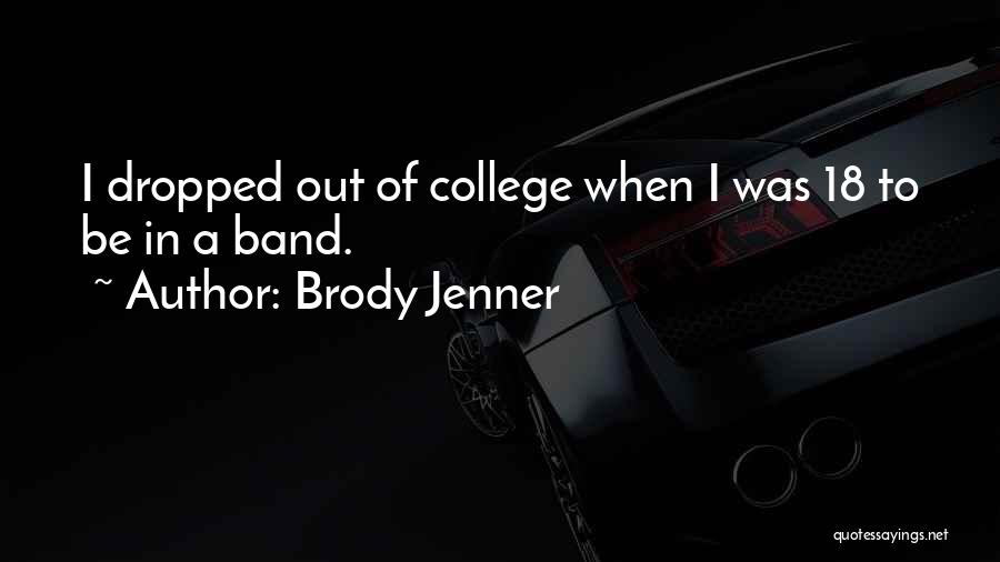 Brody Jenner Quotes: I Dropped Out Of College When I Was 18 To Be In A Band.