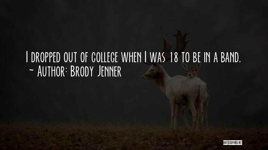 Brody Jenner Quotes: I Dropped Out Of College When I Was 18 To Be In A Band.