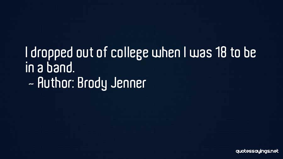 Brody Jenner Quotes: I Dropped Out Of College When I Was 18 To Be In A Band.