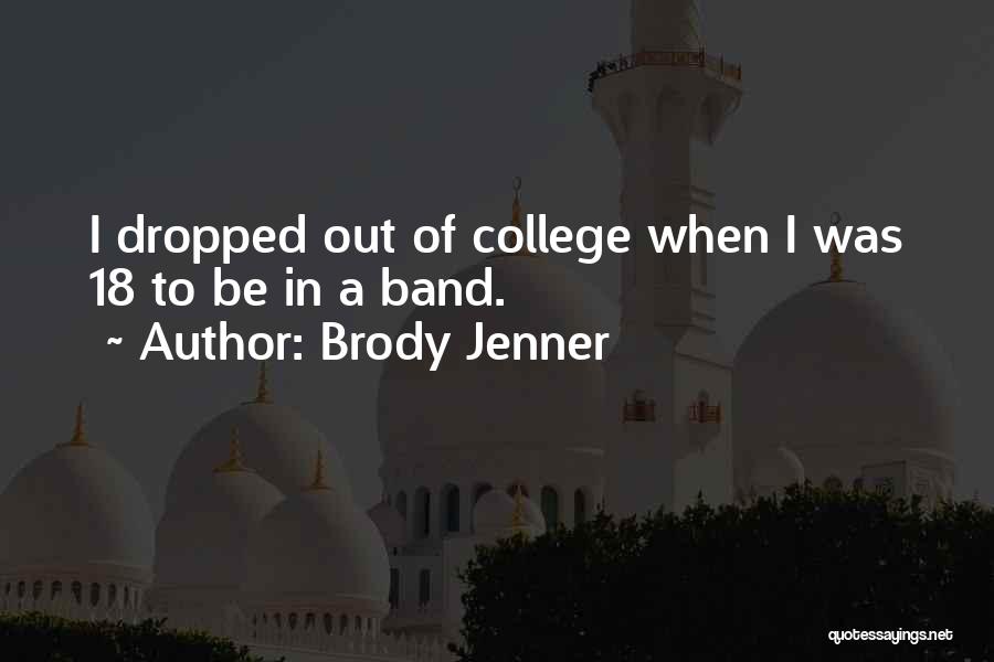 Brody Jenner Quotes: I Dropped Out Of College When I Was 18 To Be In A Band.