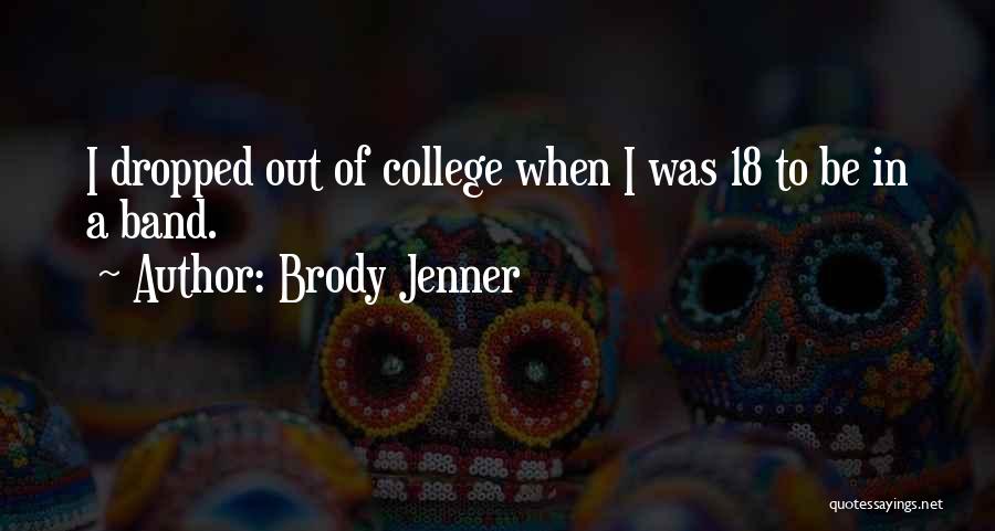 Brody Jenner Quotes: I Dropped Out Of College When I Was 18 To Be In A Band.