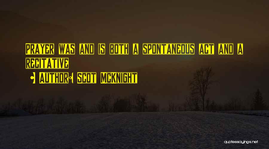 Scot McKnight Quotes: Prayer Was And Is Both A Spontaneous Act And A Recitative
