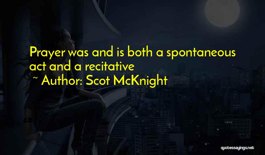 Scot McKnight Quotes: Prayer Was And Is Both A Spontaneous Act And A Recitative