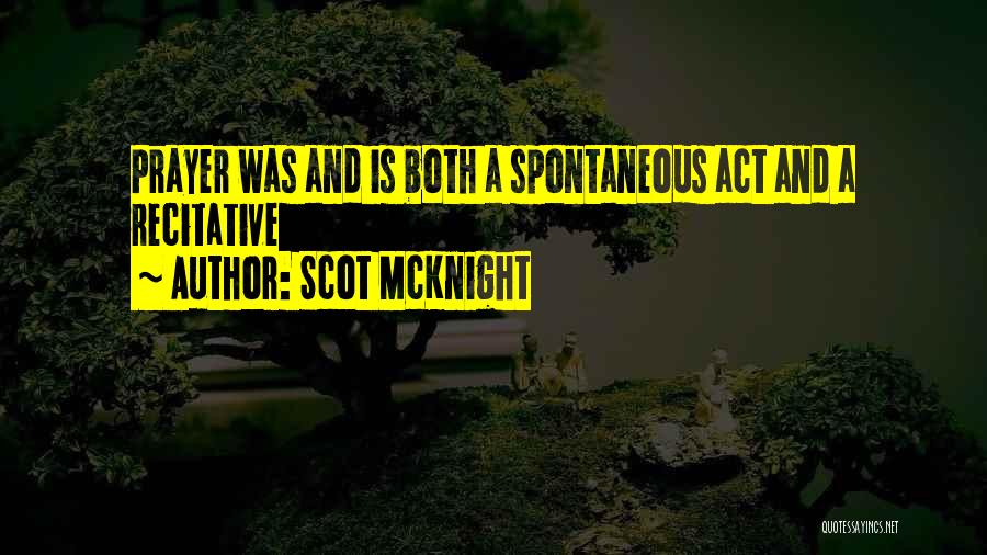 Scot McKnight Quotes: Prayer Was And Is Both A Spontaneous Act And A Recitative