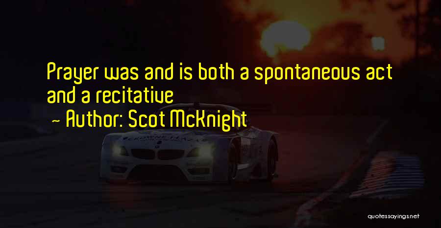 Scot McKnight Quotes: Prayer Was And Is Both A Spontaneous Act And A Recitative