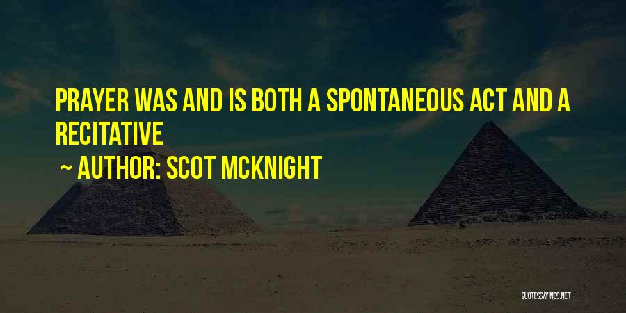 Scot McKnight Quotes: Prayer Was And Is Both A Spontaneous Act And A Recitative