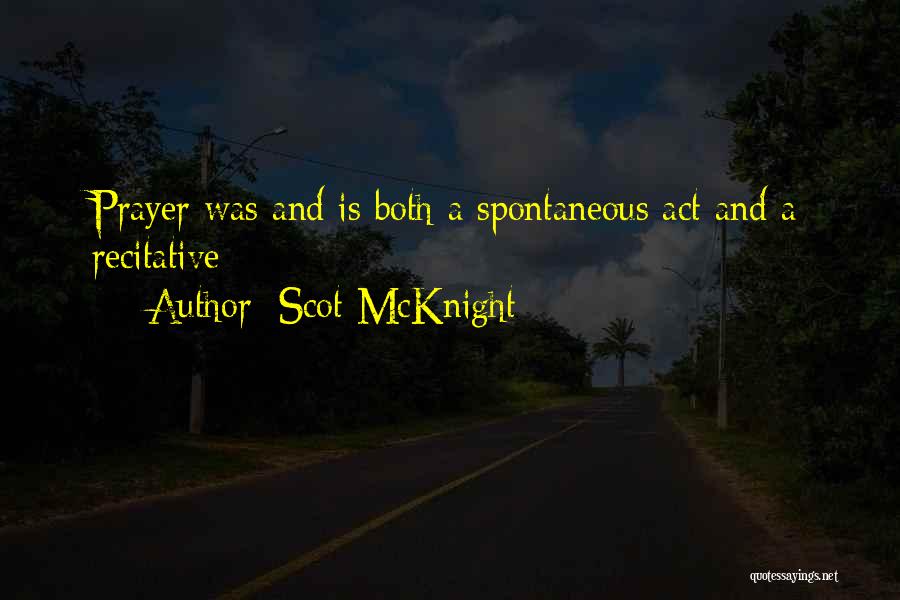 Scot McKnight Quotes: Prayer Was And Is Both A Spontaneous Act And A Recitative