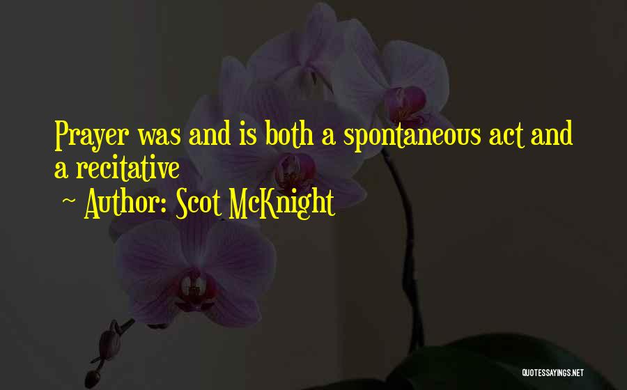 Scot McKnight Quotes: Prayer Was And Is Both A Spontaneous Act And A Recitative