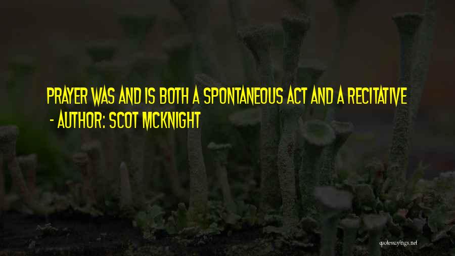 Scot McKnight Quotes: Prayer Was And Is Both A Spontaneous Act And A Recitative