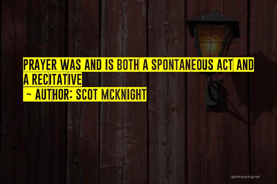 Scot McKnight Quotes: Prayer Was And Is Both A Spontaneous Act And A Recitative