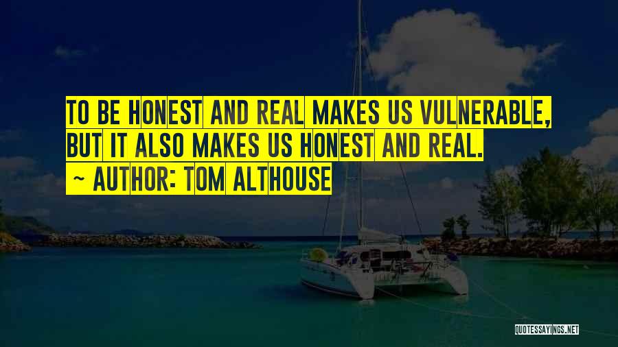 Tom Althouse Quotes: To Be Honest And Real Makes Us Vulnerable, But It Also Makes Us Honest And Real.