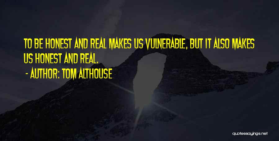 Tom Althouse Quotes: To Be Honest And Real Makes Us Vulnerable, But It Also Makes Us Honest And Real.