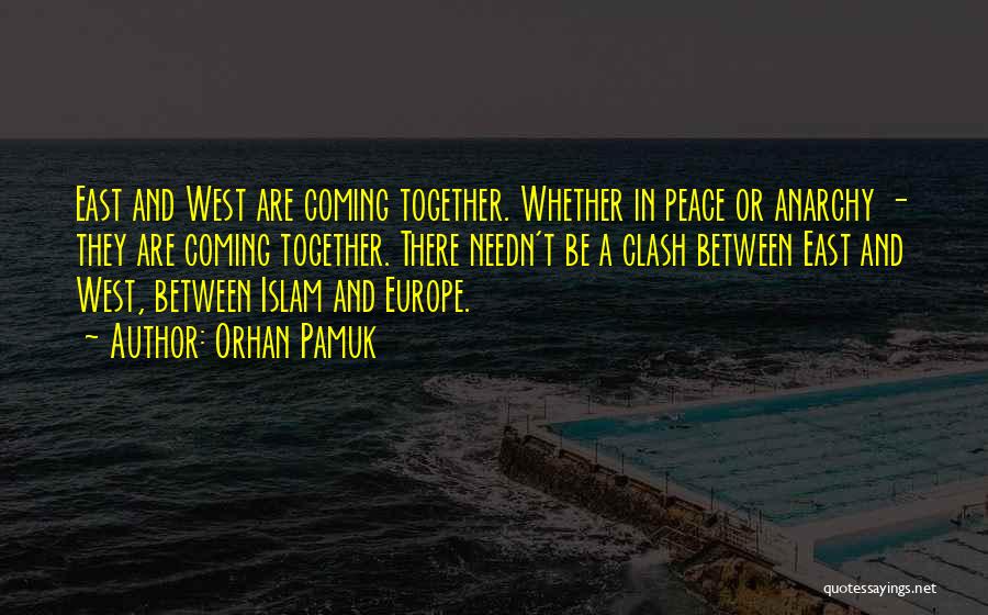 Orhan Pamuk Quotes: East And West Are Coming Together. Whether In Peace Or Anarchy - They Are Coming Together. There Needn't Be A