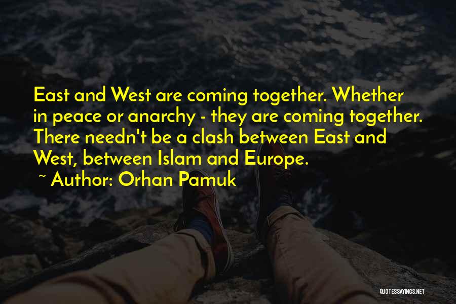 Orhan Pamuk Quotes: East And West Are Coming Together. Whether In Peace Or Anarchy - They Are Coming Together. There Needn't Be A