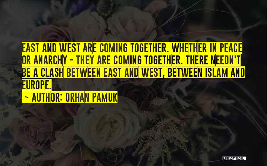 Orhan Pamuk Quotes: East And West Are Coming Together. Whether In Peace Or Anarchy - They Are Coming Together. There Needn't Be A