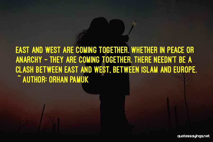 Orhan Pamuk Quotes: East And West Are Coming Together. Whether In Peace Or Anarchy - They Are Coming Together. There Needn't Be A