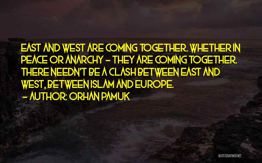 Orhan Pamuk Quotes: East And West Are Coming Together. Whether In Peace Or Anarchy - They Are Coming Together. There Needn't Be A