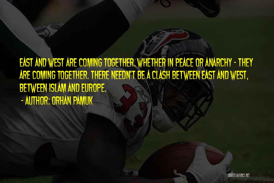 Orhan Pamuk Quotes: East And West Are Coming Together. Whether In Peace Or Anarchy - They Are Coming Together. There Needn't Be A
