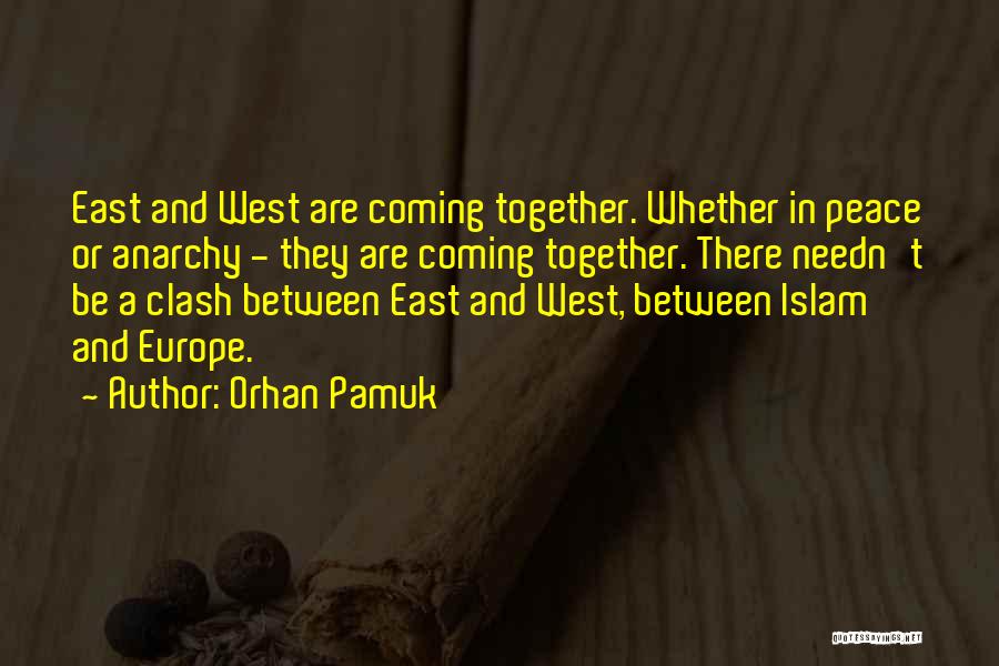 Orhan Pamuk Quotes: East And West Are Coming Together. Whether In Peace Or Anarchy - They Are Coming Together. There Needn't Be A