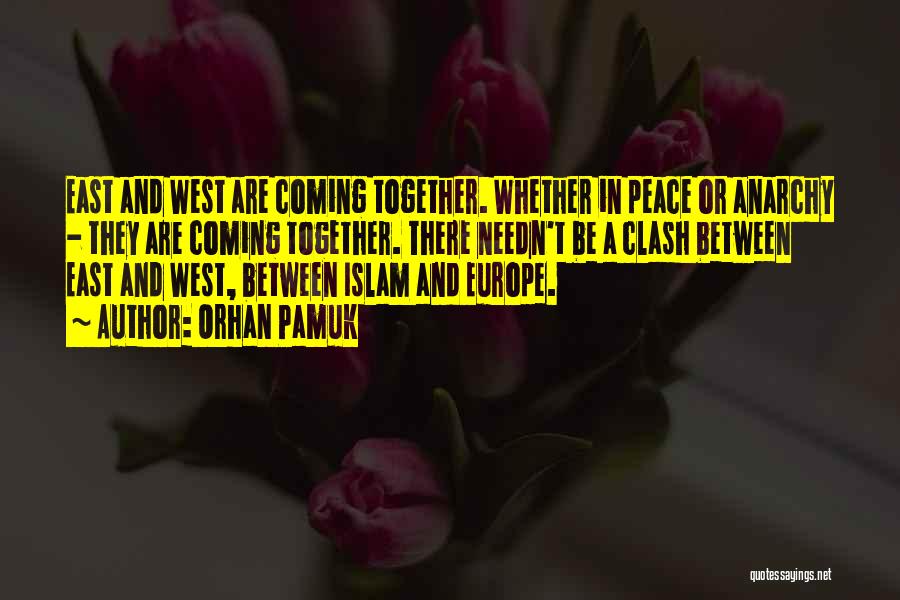Orhan Pamuk Quotes: East And West Are Coming Together. Whether In Peace Or Anarchy - They Are Coming Together. There Needn't Be A