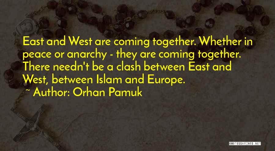 Orhan Pamuk Quotes: East And West Are Coming Together. Whether In Peace Or Anarchy - They Are Coming Together. There Needn't Be A