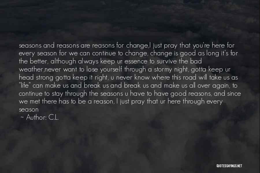 C.L. Quotes: Seasons And Reasons Are Reasons For Change,i Just Pray That You're Here For Every Season For We Can Continue To