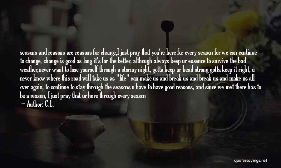 C.L. Quotes: Seasons And Reasons Are Reasons For Change,i Just Pray That You're Here For Every Season For We Can Continue To