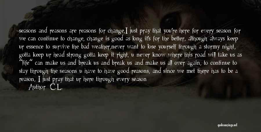 C.L. Quotes: Seasons And Reasons Are Reasons For Change,i Just Pray That You're Here For Every Season For We Can Continue To