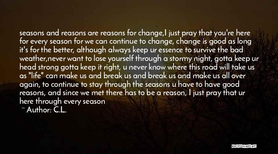 C.L. Quotes: Seasons And Reasons Are Reasons For Change,i Just Pray That You're Here For Every Season For We Can Continue To