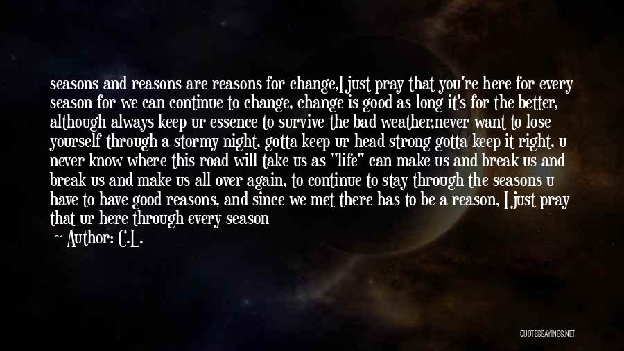 C.L. Quotes: Seasons And Reasons Are Reasons For Change,i Just Pray That You're Here For Every Season For We Can Continue To