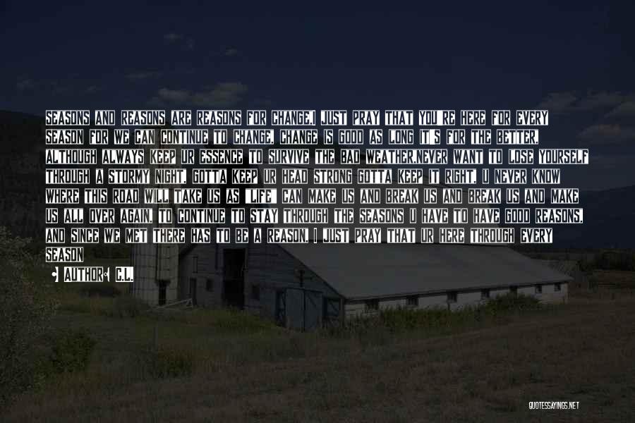 C.L. Quotes: Seasons And Reasons Are Reasons For Change,i Just Pray That You're Here For Every Season For We Can Continue To