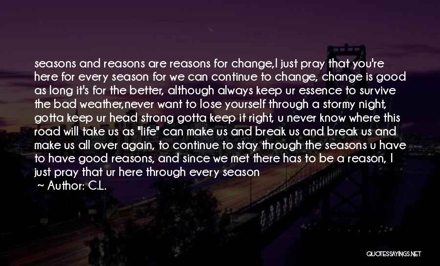 C.L. Quotes: Seasons And Reasons Are Reasons For Change,i Just Pray That You're Here For Every Season For We Can Continue To