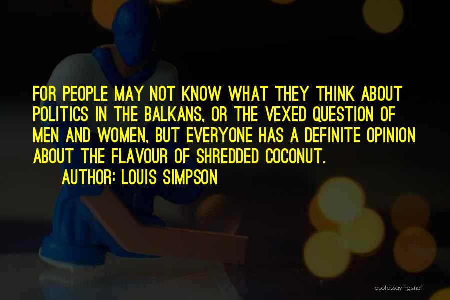 Louis Simpson Quotes: For People May Not Know What They Think About Politics In The Balkans, Or The Vexed Question Of Men And